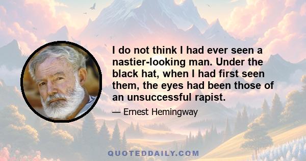 I do not think I had ever seen a nastier-looking man. Under the black hat, when I had first seen them, the eyes had been those of an unsuccessful rapist.