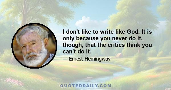 I don't like to write like God. It is only because you never do it, though, that the critics think you can't do it.