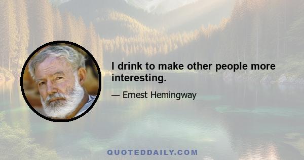 I drink to make other people more interesting.