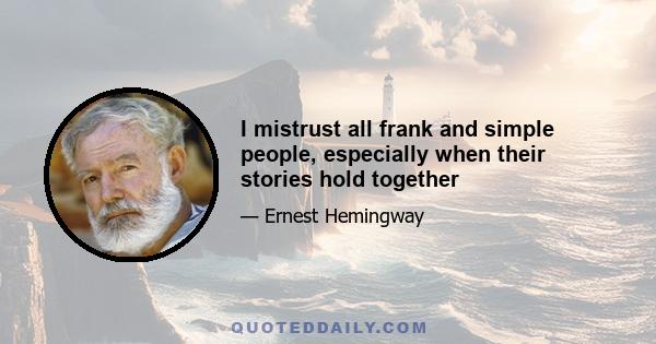 I mistrust all frank and simple people, especially when their stories hold together