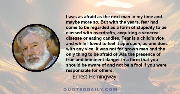 I was as afraid as the next man in my time and maybe more so. But with the years, fear had come to be regarded as a form of stupidity to be classed with overdrafts, acquiring a venereal disease or eating candies. Fear