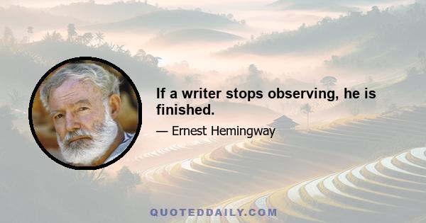 If a writer stops observing, he is finished.