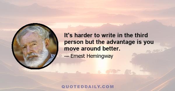 It's harder to write in the third person but the advantage is you move around better.