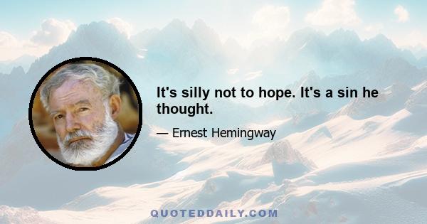 It's silly not to hope. It's a sin he thought.