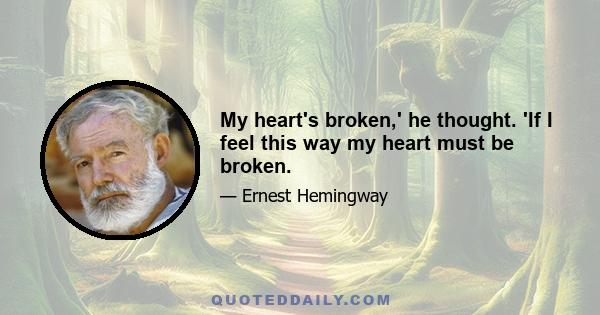 My heart's broken,' he thought. 'If I feel this way my heart must be broken.