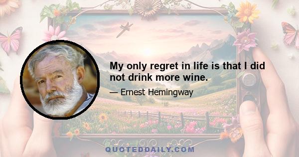 My only regret in life is that I did not drink more wine.