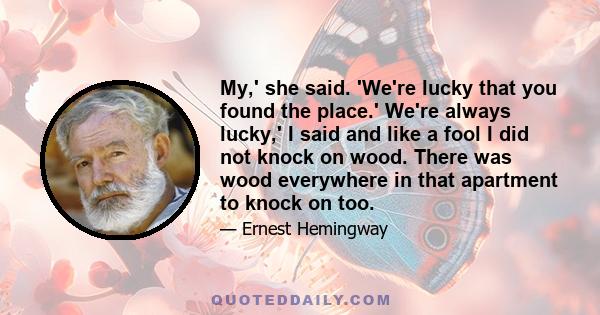 My,' she said. 'We're lucky that you found the place.' We're always lucky,' I said and like a fool I did not knock on wood. There was wood everywhere in that apartment to knock on too.