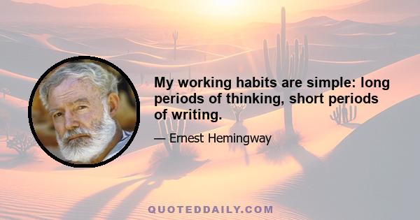 My working habits are simple: long periods of thinking, short periods of writing.