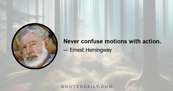 Never confuse motions with action.