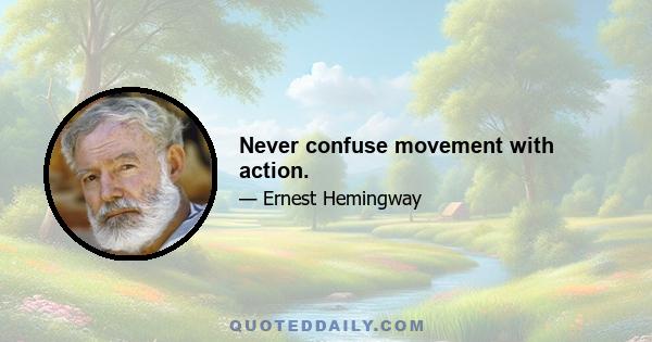 Never confuse movement with action.