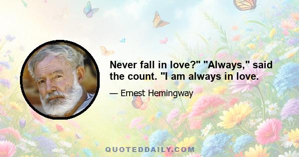 Never fall in love? Always, said the count. I am always in love.