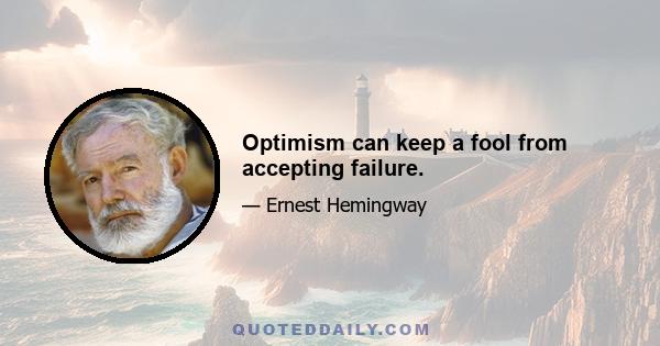 Optimism can keep a fool from accepting failure.