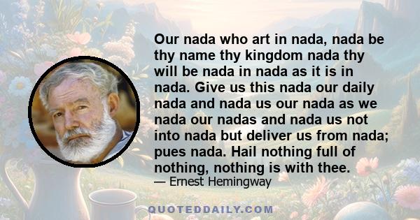 Our nada who art in nada, nada be thy name thy kingdom nada thy will be nada in nada as it is in nada. Give us this nada our daily nada and nada us our nada as we nada our nadas and nada us not into nada but deliver us