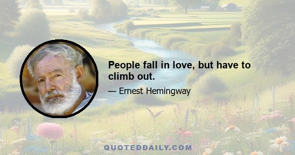 People fall in love, but have to climb out.