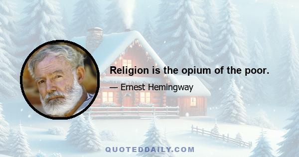 Religion is the opium of the poor.