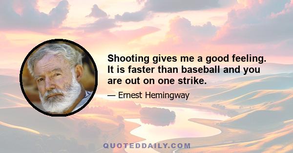 Shooting gives me a good feeling. It is faster than baseball and you are out on one strike.