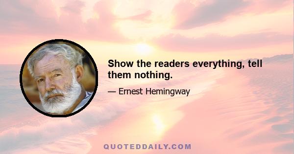 Show the readers everything, tell them nothing.