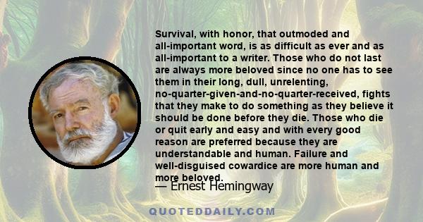 Survival, with honor, that outmoded and all-important word, is as difficult as ever and as all-important to a writer. Those who do not last are always more beloved since no one has to see them in their long, dull,