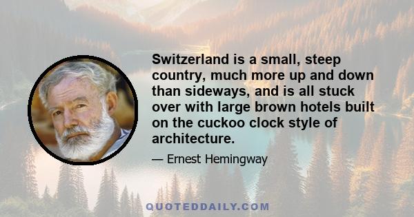 Switzerland is a small, steep country, much more up and down than sideways, and is all stuck over with large brown hotels built on the cuckoo clock style of architecture.