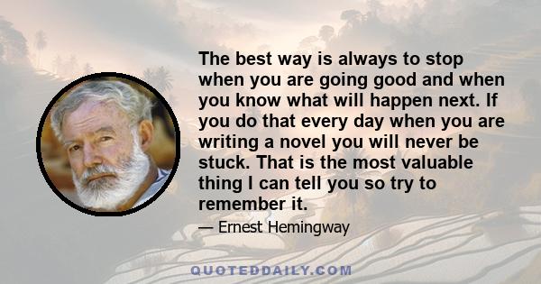 The best way is always to stop when you are going good and when you know what will happen next. If you do that every day ... you will never be stuck. Always stop while you are going good and don't think about it or