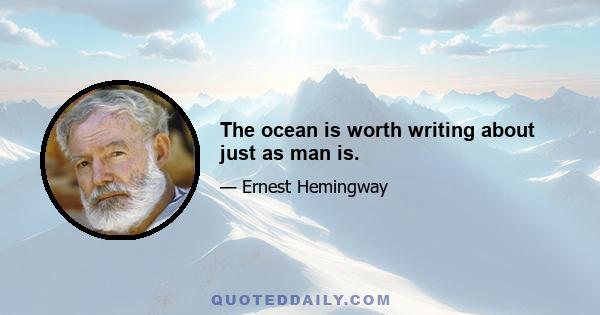 The ocean is worth writing about just as man is.