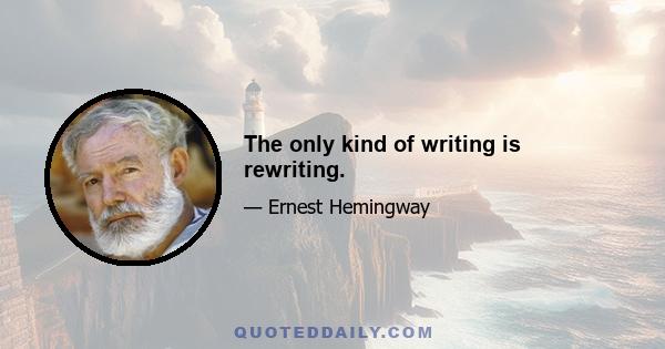 The only kind of writing is rewriting.