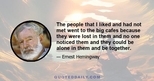 The people that I liked and had not met went to the big cafes because they were lost in them and no one noticed them and they could be alone in them and be together.