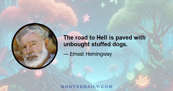 The road to Hell is paved with unbought stuffed dogs.