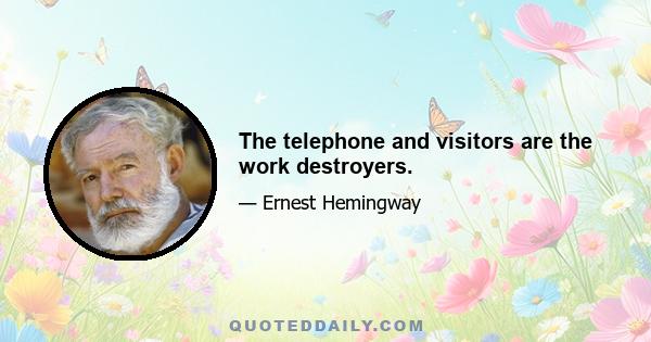 The telephone and visitors are the work destroyers.