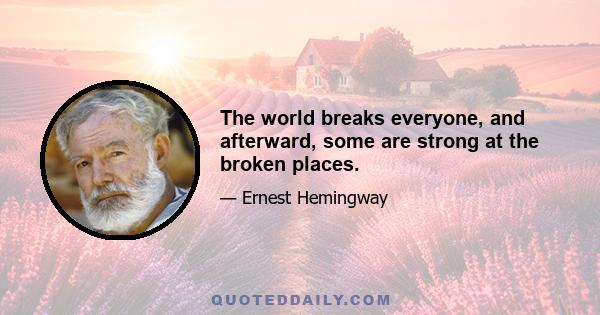 The world breaks everyone, and afterward, some are strong at the broken places.