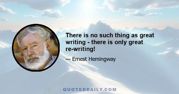 There is no such thing as great writing - there is only great re-writing!