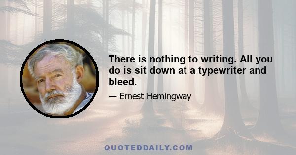 There is nothing to writing. All you do is sit down at a typewriter and bleed.