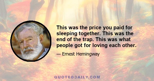 This was the price you paid for sleeping together. This was the end of the trap. This was what people got for loving each other.