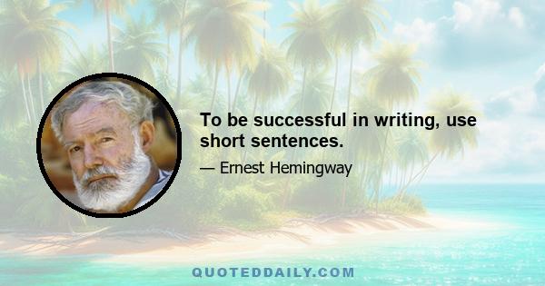 To be successful in writing, use short sentences.