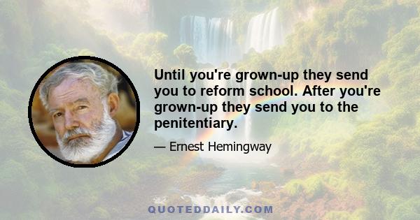 Until you're grown-up they send you to reform school. After you're grown-up they send you to the penitentiary.