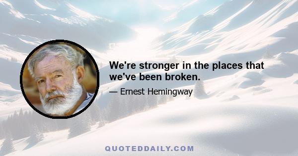 We're stronger in the places that we've been broken.