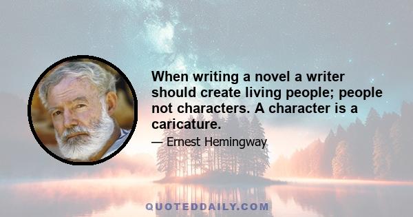 When writing a novel a writer should create living people; people not characters. A character is a caricature.