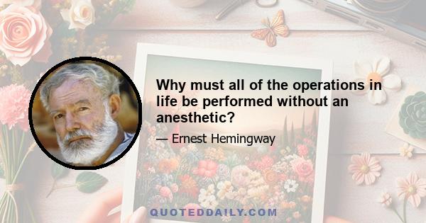 Why must all of the operations in life be performed without an anesthetic?