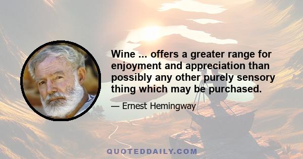 Wine ... offers a greater range for enjoyment and appreciation than possibly any other purely sensory thing which may be purchased.