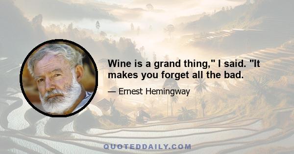 Wine is a grand thing, I said. It makes you forget all the bad.