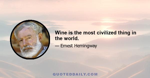 Wine is the most civilized thing in the world.