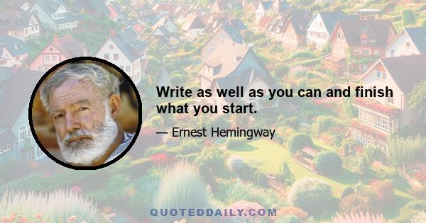 Write as well as you can and finish what you start.