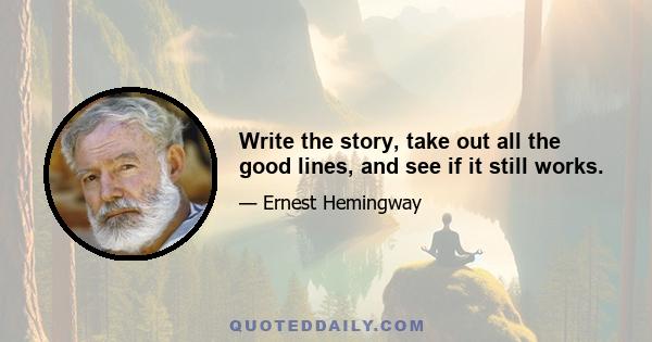 Write the story, take out all the good lines, and see if it still works.