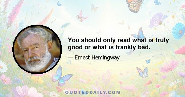 You should only read what is truly good or what is frankly bad.