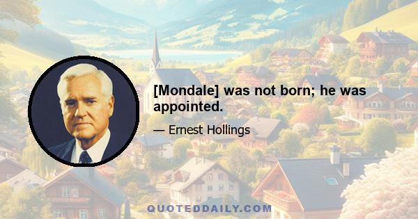 [Mondale] was not born; he was appointed.