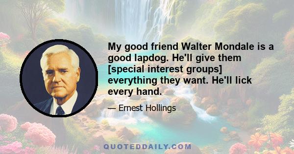 My good friend Walter Mondale is a good lapdog. He'll give them [special interest groups] everything they want. He'll lick every hand.