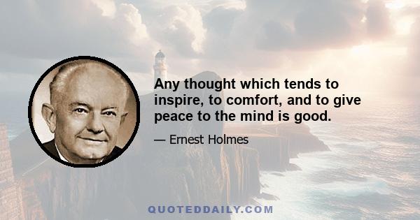 Any thought which tends to inspire, to comfort, and to give peace to the mind is good.