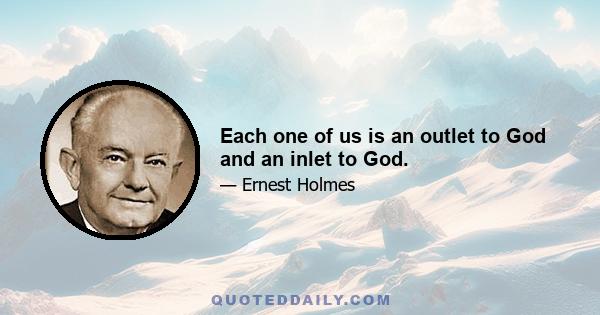 Each one of us is an outlet to God and an inlet to God.