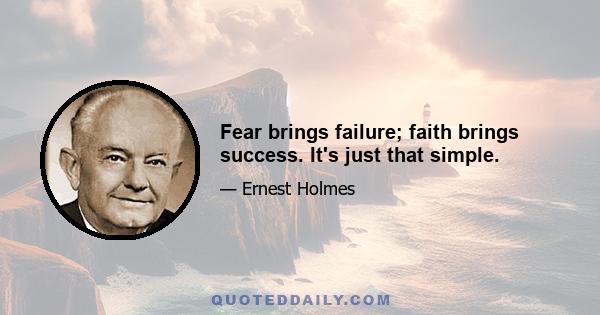 Fear brings failure; faith brings success. It's just that simple.