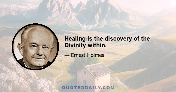 Healing is the discovery of the Divinity within.